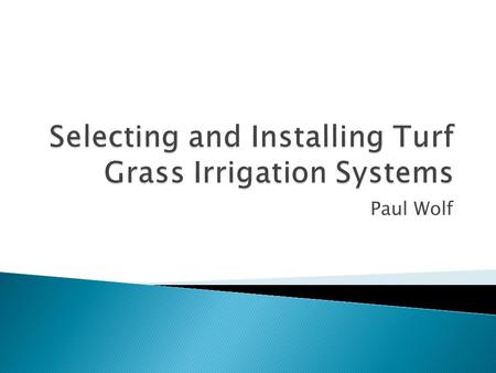 Paul Wolf.  Understand what turf grass is and what it is used for.  How to select an irrigation system.  How to install an irrigation system.  Maintaining.
