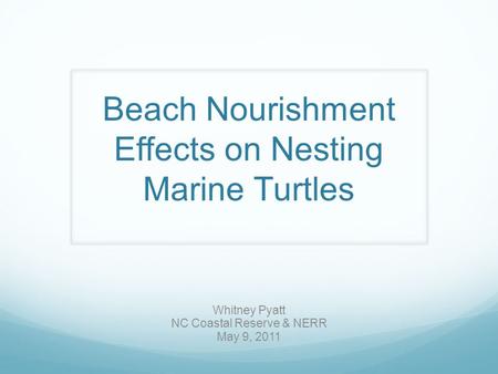 Beach Nourishment Effects on Nesting Marine Turtles Whitney Pyatt NC Coastal Reserve & NERR May 9, 2011.