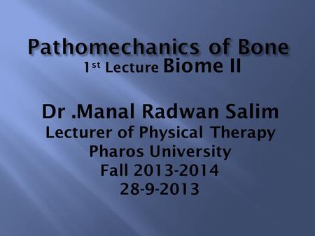 1 st Lecture Biome II Dr.Manal Radwan Salim Lecturer of Physical Therapy Pharos University Fall 2013-2014 28-9-2013.