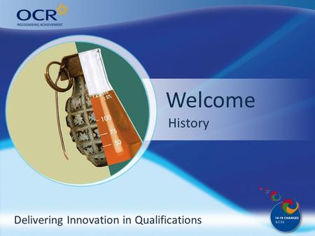 Delivering Innovation in Qualifications Welcome Why come to OCR? History.