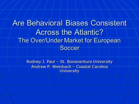 Are Behavioral Biases Consistent Across the Atlantic? The Over/Under Market for European Soccer Rodney J. Paul – St. Bonaventure University Andrew P. Weinbach.