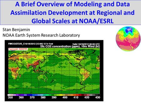 A Brief Overview of Modeling and Data Assimilation Development at Regional and Global Scales at NOAA/ESRL Stan Benjamin NOAA Earth System Research Laboratory.