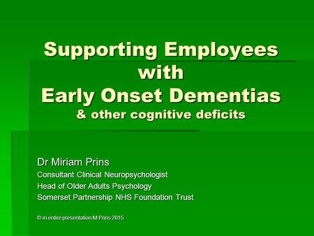 Supporting Employees with Early Onset Dementias & other cognitive deficits Dr Miriam Prins Consultant Clinical Neuropsychologist Head of Older Adults Psychology.