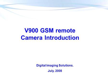 V900 GSM remote Camera Introduction Digital Imaging Solutions. July. 2008.