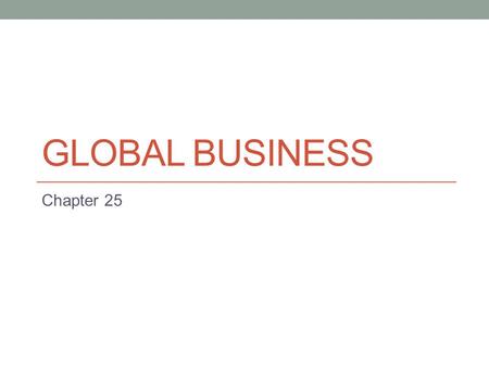 GLOBAL BUSINESS Chapter 25. Introduction to globalisation
