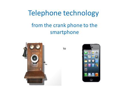 Telephone technology from the crank phone to the smartphone to.