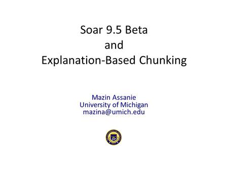 Mazin Assanie University of Michigan Soar 9.5 Beta and Explanation-Based Chunking.