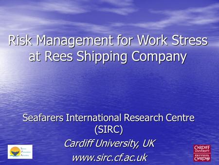 Risk Management for Work Stress at Rees Shipping Company Seafarers International Research Centre (SIRC) Cardiff University, UK www.sirc.cf.ac.uk.