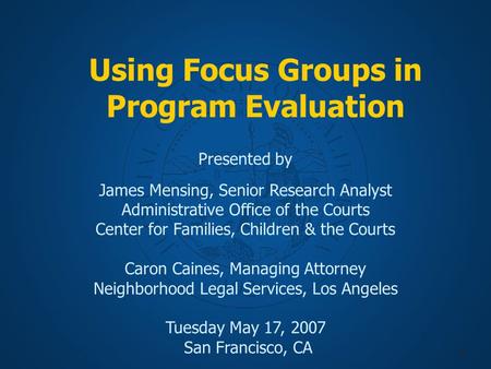 1 Using Focus Groups in Program Evaluation Presented by James Mensing, Senior Research Analyst Administrative Office of the Courts Center for Families,