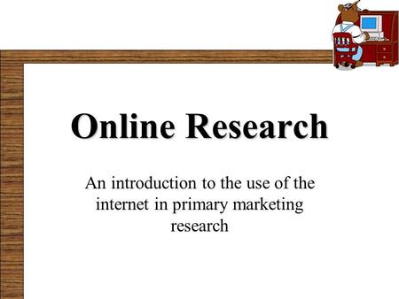 Online Research An introduction to the use of the internet in primary marketing research.