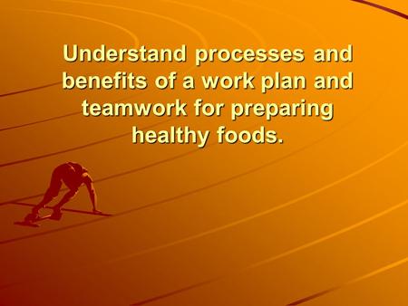 Understand processes and benefits of a work plan and teamwork for preparing healthy foods.