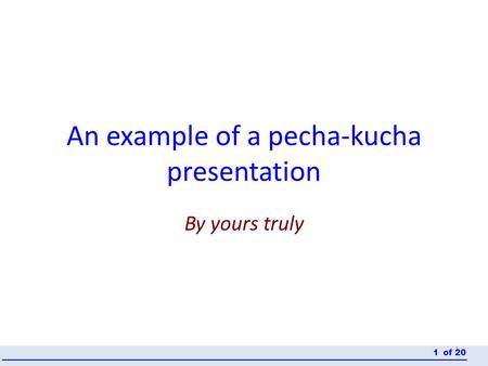 An example of a pecha-kucha presentation By yours truly 1 of 201.