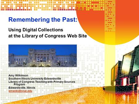 Remembering the Past: Using Digital Collections at the Library of Congress Web Site Amy Wilkinson Southern Illinois University Edwardsville Library of.