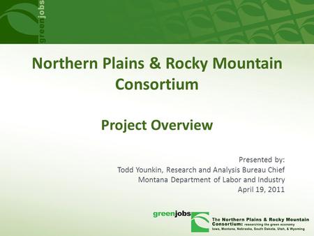 Northern Plains & Rocky Mountain Consortium Project Overview Presented by: Todd Younkin, Research and Analysis Bureau Chief Montana Department of Labor.