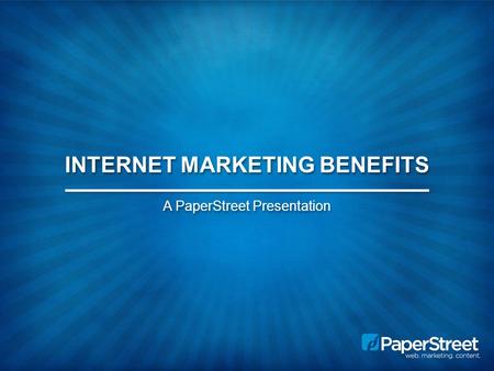 INTERNET MARKETING BENEFITS A PaperStreet Presentation.
