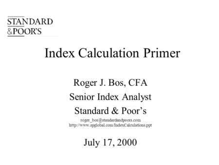 Index Calculation Primer Roger J. Bos, CFA Senior Index Analyst Standard & Poor’s