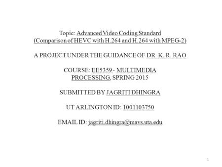 Topic: Advanced Video Coding Standard (Comparison of HEVC with H.264 and H.264 with MPEG-2) A PROJECT UNDER THE GUIDANCE OF DR. K. R. RAO COURSE: EE5359.