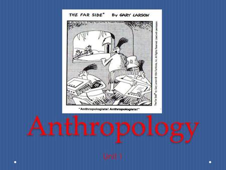 Anthropology Unit 1. What is Anthropology? Study of human beings and their relatives everywhere, throughout time. There are many ways in which to do.