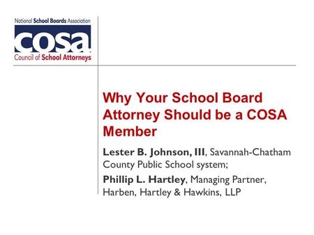 Why Your School Board Attorney Should be a COSA Member Lester B. Johnson, III, Savannah-Chatham County Public School system; Phillip L. Hartley, Managing.