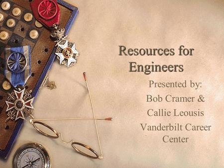 Resources for Engineers Presented by: Bob Cramer & Callie Leousis Vanderbilt Career Center.