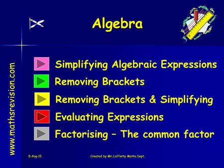 8-Aug-15Created by Mr. Lafferty Maths Dept. Simplifying Algebraic Expressions Removing Brackets Algebra www.mathsrevision.com Removing Brackets & Simplifying.