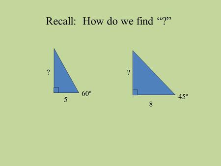 60º 5 ? 45º 8 ? Recall: How do we find “?”. 65º 5 ? What about this one?