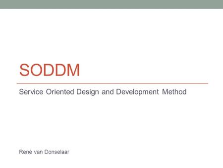 SODDM Service Oriented Design and Development Method René van Donselaar.