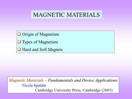MAGNETIC MATERIALS  Origin of Magnetism  Types of Magnetism  Hard and Soft Magnets Magnetic Materials – Fundamentals and Device Applications Nicola.