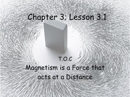 T.O.C Magnetism is a Force that acts at a Distance