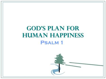 God’s Plan for Human Happiness Psalm 1. Psalms 1:1-6 1.How happy is the man who does not follow the advice of the wicked, or take the path of sinners,