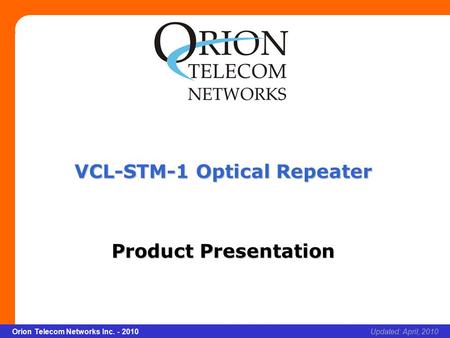 Slide 1 Orion Telecom Networks Inc. - 2010Slide 1 VCL-STM-1 Optical Repeater xcvcxv Updated: April, 2010Orion Telecom Networks Inc. - 2010 VCL-STM-1 Optical.