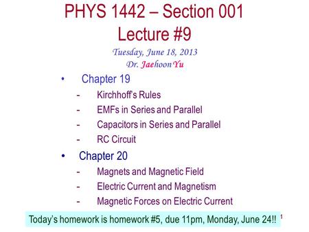 Tuesday, June 18, 2013PHYS 1442-001, Summer 2013 Dr. Jaehoon Yu 1 PHYS 1442 – Section 001 Lecture #9 Tuesday, June 18, 2013 Dr. Jaehoon Yu Chapter 19 -Kirchhoff’s.