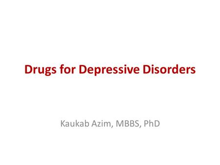 Drugs for Depressive Disorders Kaukab Azim, MBBS, PhD.