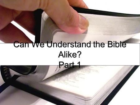 Can We Understand the Bible Alike? Part 1. Can We Understand the Bible Alike? Many people are convinced that they cannot understand the Bible, especially.
