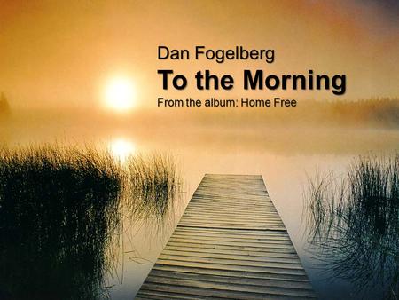 Dan Fogelberg To the Morning From the album: Home Free.