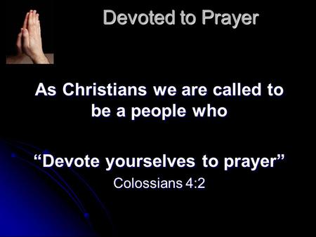 Devoted to Prayer As Christians we are called to be a people who “Devote yourselves to prayer” Colossians 4:2.