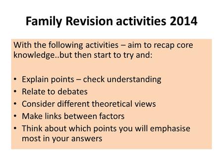 Family Revision activities 2014 With the following activities – aim to recap core knowledge..but then start to try and: Explain points – check understanding.