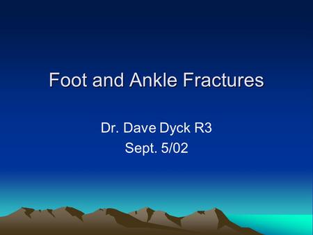 Foot and Ankle Fractures Dr. Dave Dyck R3 Sept. 5/02.
