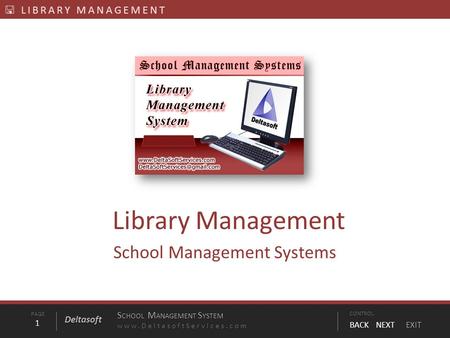 PAGE1 S CHOOL M ANAGEMENT S YSTEM www.DeltasoftServices.comCONTROL BACK NEXT EXIT Deltasoft  LIBRARY MANAGEMENT Library Management School Management Systems.