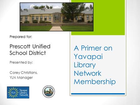 A Primer on Yavapai Library Network Membership Presented by: Corey Christians, YLN Manager Prepared for: Prescott Unified School District.