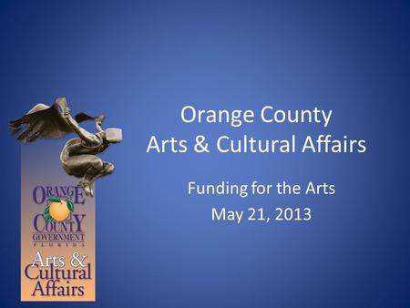 Orange County Arts & Cultural Affairs Funding for the Arts May 21, 2013.