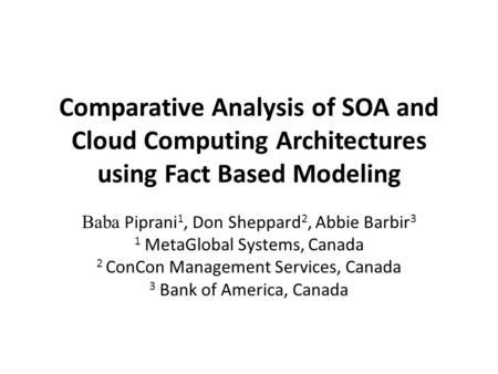 Comparative Analysis of SOA and Cloud Computing Architectures using Fact Based Modeling Baba Piprani 1, Don Sheppard 2, Abbie Barbir 3 1 MetaGlobal Systems,