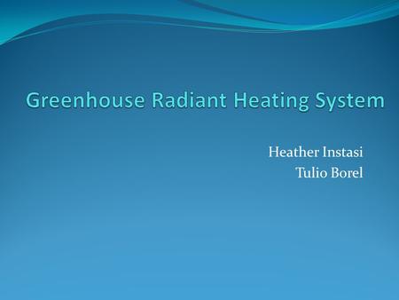 Heather Instasi Tulio Borel. Objectives Design a radiant heating system for a greenhouse located in Atascadero, CA Hot ethylene-glycol solution flowing.