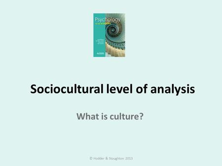 Sociocultural level of analysis What is culture? © Hodder & Stoughton 2013.