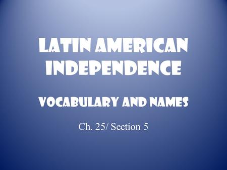 Latin American Independence Vocabulary and names Ch. 25/ Section 5.