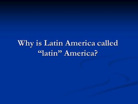 Why is Latin America called “latin” America?