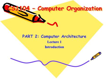 CS1104 – Computer Organization PART 2: Computer Architecture Lecture 1 Introduction.