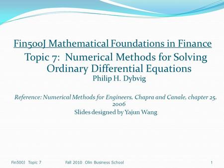 Fin500J Topic 7Fall 2010 Olin Business School 1 Fin500J Mathematical Foundations in Finance Topic 7: Numerical Methods for Solving Ordinary Differential.