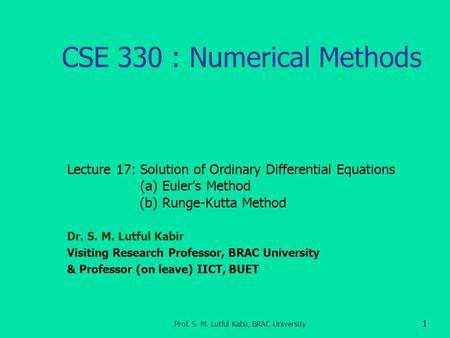 CSE 330 : Numerical Methods Lecture 17: Solution of Ordinary Differential Equations (a) Euler’s Method (b) Runge-Kutta Method Dr. S. M. Lutful Kabir Visiting.