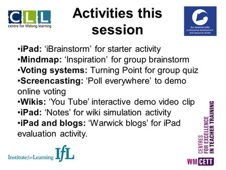 Activities this session iPad: ‘iBrainstorm’ for starter activity Mindmap: ‘Inspiration’ for group brainstorm Voting systems: Turning Point for group quiz.